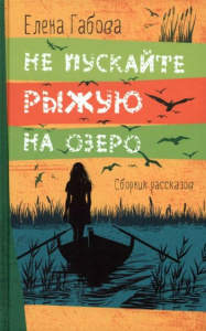 Не пускайте Рыжую на озеро. Рассказы.Елена Габова. Аквилегия