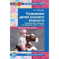 Развиваем детей раннего возраста. Печора К.Л.