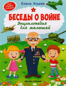 Беседы о войне: энц-ия д/малышей. Ульева. Феникс