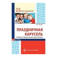 Праздничная карусель. Сценарии праздников для дошкольников. Попцова Р.В.