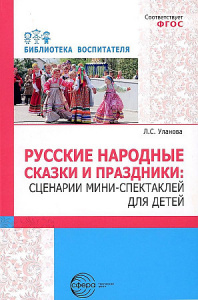 Русские народные сказки и праздники: сценарии мини-спектаклей для детей.